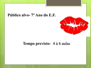 Público alvo- 7º Ano do E.F.
Tempo previsto- 4 à 6 aulas
 