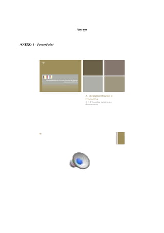 Anexos
ANEXO I – PowerPoint
+
3. Argumentação e
Filosofia
3.1. Filosofia, retórica e
democracia
Agrupamento de Escolas Aurélia de Sousa
Ano letivo 2015-16
+
 