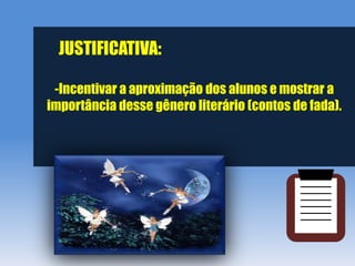 JUSTIFICATIVA:

 -Incentivar a aproximação dos alunos e mostrar a
importância desse gênero literário (contos de fada).
 