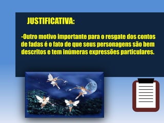 JUSTIFICATIVA:
-Outro motivo importante para o resgate dos contos
de fadas é o fato de que seus personagens são bem
descritos e tem inúmeras expressões particulares.
 