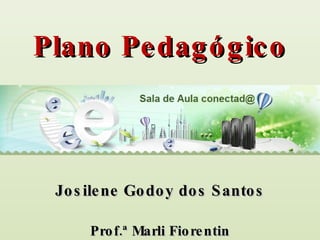 Sala de Aula Conectad@ Plano Pedagógico Josilene Godoy dos Santos Prof.ª Marli Fiorentin 