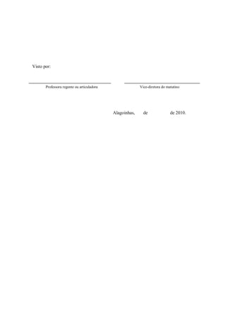 Visto por:



       Professora regente ou articuladora                 Vice-diretora do matutino




                                            Alagoinhas,     de               de 2010.
 