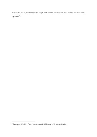 para com o outro, recordando que “[s]er bem sucedido quer dizer levar a sério o qua as ideias
implicam”9.
9 Blackburn, S. (2001). Pense: Uma introdução à Filosofia. p. 15. Lisboa: Gradiva.
 