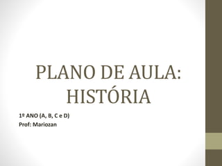 PLANO DE AULA:
HISTÓRIA
1º ANO (A, B, C e D)
Prof: Mariozan
 