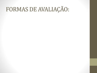 FORMAS DE AVALIAÇÃO:
 