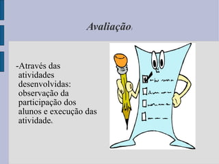 Avaliação : -Através das atividades desenvolvidas: observação da participação dos alunos e execução das atividade s. 