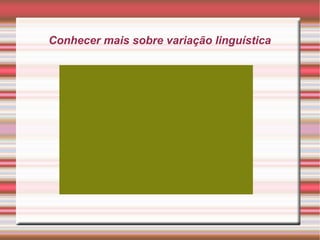 Conhecer mais sobre variação linguística
 