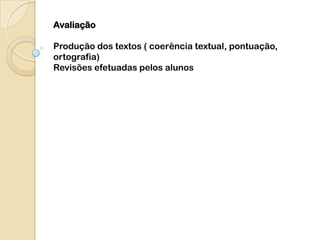 Avaliação

Produção dos textos ( coerência textual, pontuação,
ortografia)
Revisões efetuadas pelos alunos
 