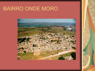 BAIRRO ONDE MORO 