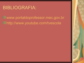 BIBLIOGRAFIA: www.portaldoprofessor.mec.gov.br http://www.youtube.com/tvescola 
