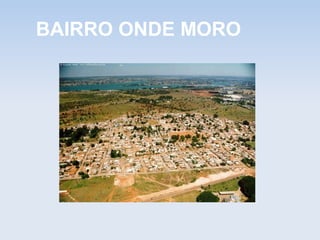BAIRRO ONDE MORO
 