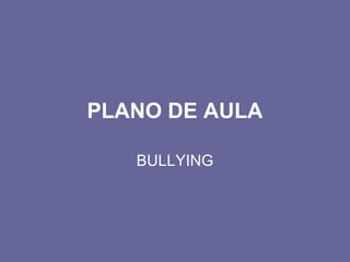 PLANO DE AULA
BULLYING
 