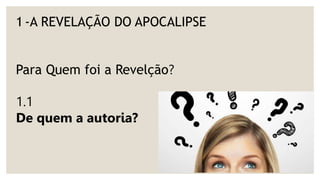 1 -A REVELAÇÃO DO APOCALIPSE
Para Quem foi a Revelção?
1.1
De quem a autoria?
 