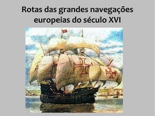 Rotas das grandes navegações
europeias do século XVI
 