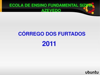 ECOLA DE ENSINO FUNDAMENTAL SIZINA AZEVEDO CÓRREGO DOS FURTADOS 2011 