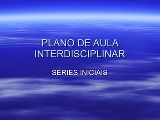PLANO DE AULA INTERDISCIPLINAR SÉRIES INICIAIS 