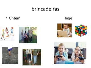 brincadeiras
• Ontem

hoje

 