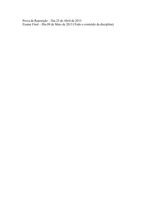 Prova de Reposição – Dia 25 de Abril de 2013
Exame Final – Dia 09 de Maio de 2013 (Todo o conteúdo da disciplina)
 