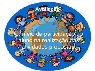 Avaliação Por meio da participação do aluno na realização das atividades propostas. 