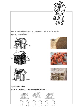 LIGUE A FIGURA DA CASA AO MATERIAL QUE FOI UTILIZADO
PARACONSTRUÍ-LO.




TAREFA DE CASA
VAMOS TREINAR O TRAÇADO DO NUMERAL 3.
 