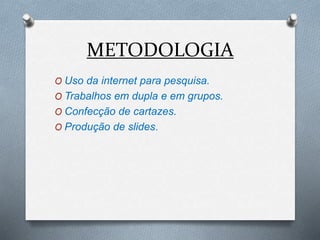 METODOLOGIA
O Uso da internet para pesquisa.
O Trabalhos em dupla e em grupos.
O Confecção de cartazes.
O Produção de slides.
 