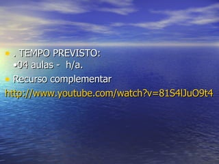 . TEMPO PREVISTO:  •04 aulas -  h/a. Recurso complementar http://www.youtube.com/watch?v=81S4lJuO9t4 