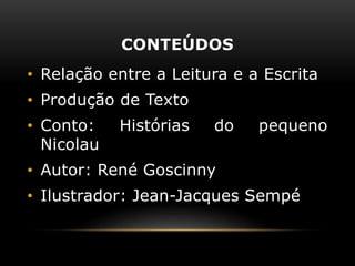 CONTEÚDOS
• Relação entre a Leitura e a Escrita
• Produção de Texto
• Conto: Histórias do pequeno
Nicolau
• Autor: René Goscinny
• Ilustrador: Jean-Jacques Sempé
 