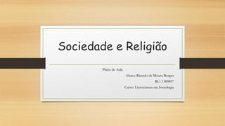 Sociedade e Religião
Plano de Aula
Aluno: Ricardo de Moura Borges
RU: 1389897
Curso: Licenciatura em Sociologia
 
