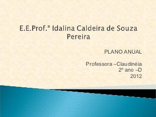 PLANO ANUAL

Professora –Claudinéia
             2º ano –D
                  2012
 