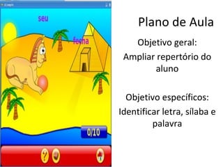 Plano de Aula Objetivo geral: Ampliar repertório do aluno Objetivo específicos: Identificar letra, sílaba e palavra 