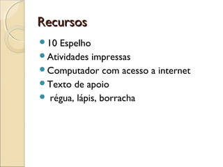 RecursosRecursos
10 Espelho
Atividades impressas
Computador com acesso a internet
Texto de apoio
 régua, lápis, borracha
 