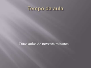 Tempo da aula              Duas aulas de noventa minutos