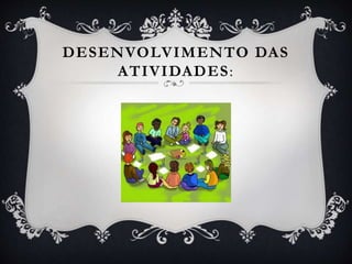 DESENVOLVIMENTO DAS
ATIVIDADES:
 