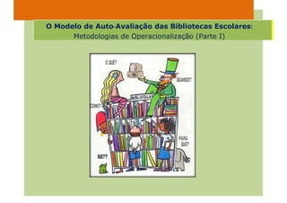 O Modelo de Auto‐Avaliação das Bibliotecas Escolares:
      Metodologias de Operacionalização (Parte I)
 