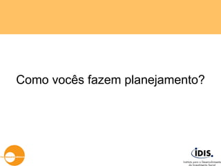 Como vocês fazem planejamento? 