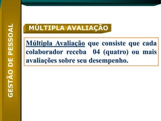 MÚLTIPLA AVALIAÇÃO

Múltipla Avaliação que consiste que cada
colaborador receba 04 (quatro) ou mais
avaliações sobre seu desempenho.
 