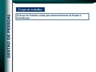 Grupo de trabalho:
O Grupo de Trabalho criado para desenvolvimento do Projeto é
formado por:
 