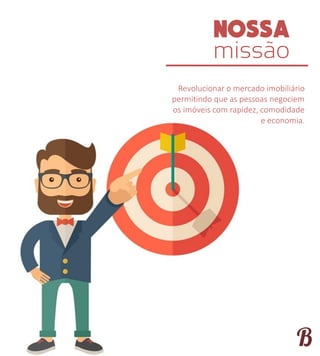 missão
Revolucionar o mercado imobiliário
permitindo que as pessoas negociem
os imóveis com rapidez, comodidade
e economia.
 