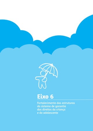 Eixo 6 
Fortalecimento das estruturas 
do sistema de garantia 
dos direitos da criança 
e do adolescente 
 