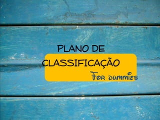 PLANO DE
CLASSIFICAÇÃO
        For dummies
 