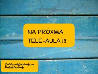 Na próxima
                   tele-aula !!!


Contato: mab@mabonafe.com
Facebook/mabonafe
 