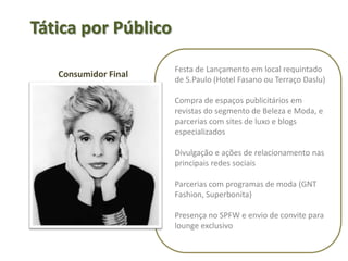    Tática por PúblicoEvento de Lançamento fechado para público interno com informações detalhadas sobre o novo produto e sua utilizaçãoCampanhas periódicas educacionais sobre melhor atendimento ao mercado de luxoCriação de e-mail marketing como canal de informações para colaboradoresDesenvolvimento de plano de metas e incentivosPúblico Interno
