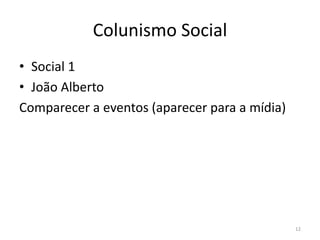 Colunismo Social
• Social 1
• João Alberto
Comparecer a eventos (aparecer para a mídia)
12
 