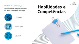 Habilidades e
Competências
Confiança
Priorização
Delegar
Módulo sobre comportamentos
na trilha do Leader Academy
PERSONA: LIDERANÇA
 
