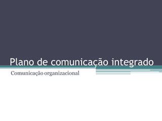 Plano de comunicação integrado
Comunicação organizacional
 