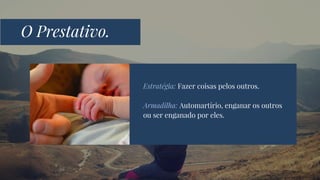 Estratégia: Fazer coisas pelos outros.
Armadilha: Automartírio, enganar os outros
ou ser enganado por eles.
O Prestativo.
 