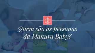 Quem são as personas
da Mahura Baby?
 