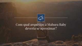Com qual arquétipo a Mahura Baby
deveria se aproximar?
 
