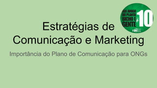 Estratégias de
Comunicação e Marketing
Importância do Plano de Comunicação para ONGs
 