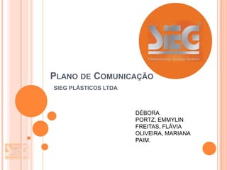 PLANO DE COMUNICAÇÃO
SIEG PLÁSTICOS LTDA

DÉBORA
PORTZ, EMMYLIN
FREITAS, FLÁVIA
OLIVEIRA, MARIANA
PAIM.

 